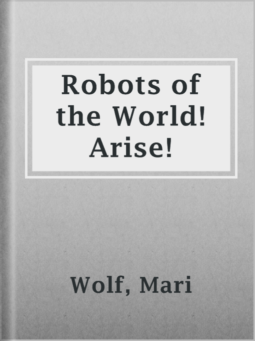 Title details for Robots of the World! Arise! by Mari Wolf - Available